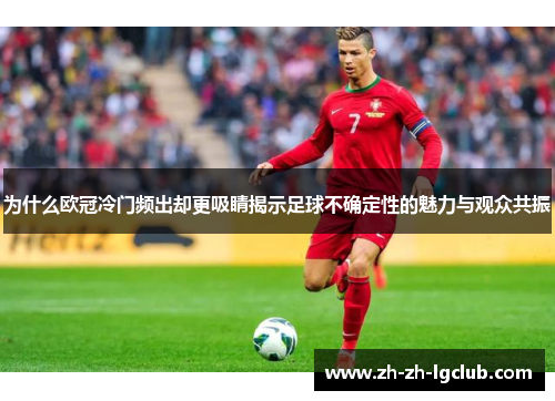 为什么欧冠冷门频出却更吸睛揭示足球不确定性的魅力与观众共振 为什么欧冠冷门频出却更吸睛揭示足球不确定性的魅力与观众共振