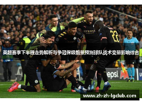 英超赛季下半程走势解析与争冠保级前景预测球队战术变量影响综合