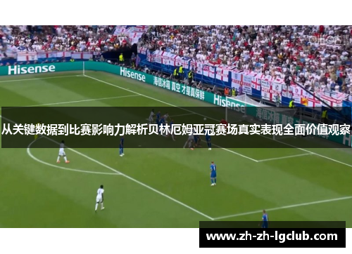 从关键数据到比赛影响力解析贝林厄姆亚冠赛场真实表现全面价值观察