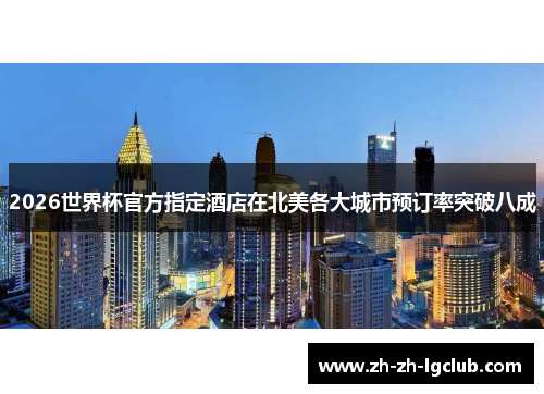 2026世界杯官方指定酒店在北美各大城市预订率突破八成 2026世界杯官方指定酒店在北美各大城市预订率突破八成