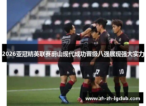 2026亚冠精英联赛蔚山现代成功晋级八强展现强大实力 2026亚冠精英联赛蔚山现代成功晋级八强展现强大实力