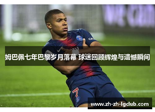姆巴佩七年巴黎岁月落幕 球迷回顾辉煌与遗憾瞬间