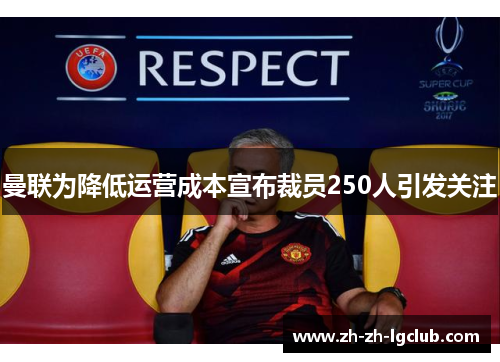 曼联为降低运营成本宣布裁员250人引发关注 曼联为降低运营成本宣布裁员250人引发关注