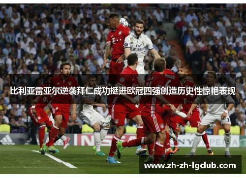 比利亚雷亚尔逆袭拜仁成功挺进欧冠四强创造历史性惊艳表现