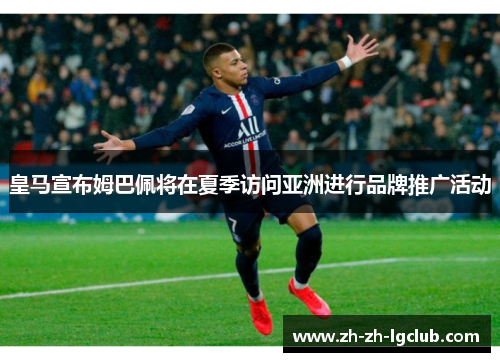 皇马宣布姆巴佩将在夏季访问亚洲进行品牌推广活动
