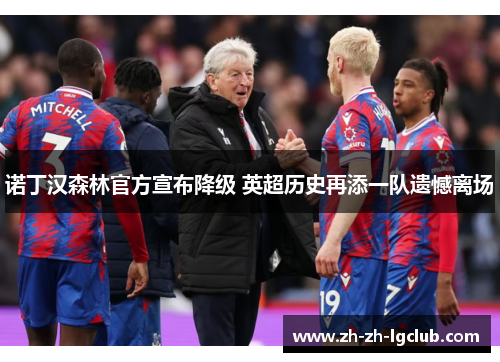 诺丁汉森林官方宣布降级 英超历史再添一队遗憾离场 诺丁汉森林官方宣布降级 英超历史再添一队遗憾离场