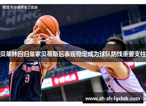贝莱林回归皇家贝蒂斯后表现稳定成为球队防线重要支柱 贝莱林回归皇家贝蒂斯后表现稳定成为球队防线重要支柱