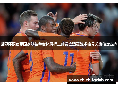 世界杯预选赛国家队名单变化解析主帅发言透露战术信号关键信息走向 世界杯预选赛国家队名单变化解析主帅发言透露战术信号关键信息走向