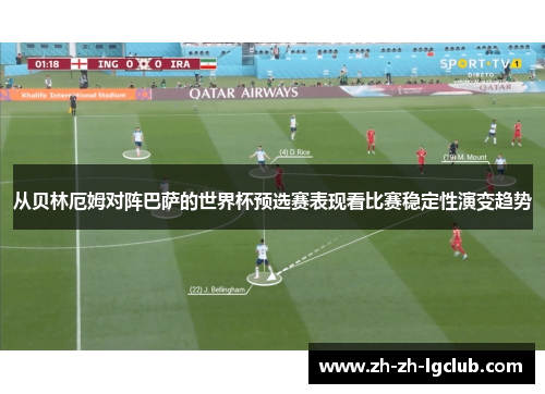 从贝林厄姆对阵巴萨的世界杯预选赛表现看比赛稳定性演变趋势 从贝林厄姆对阵巴萨的世界杯预选赛表现看比赛稳定性演变趋势