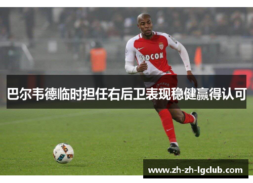 巴尔韦德临时担任右后卫表现稳健赢得认可 巴尔韦德临时担任右后卫表现稳健赢得认可