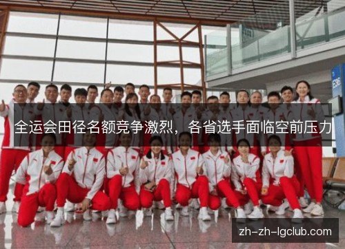 全运会田径名额竞争激烈，各省选手面临空前压力